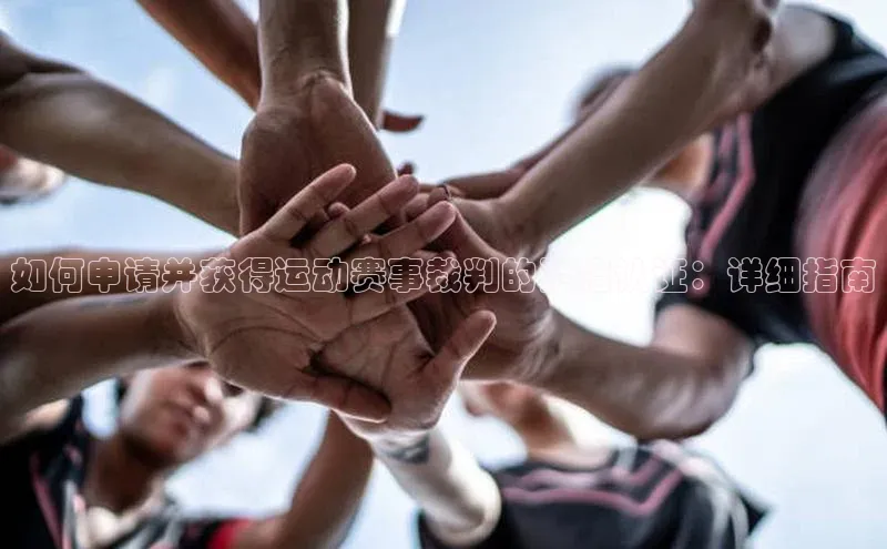 如何申请并获得运动赛事裁判的资格认证：详细指南