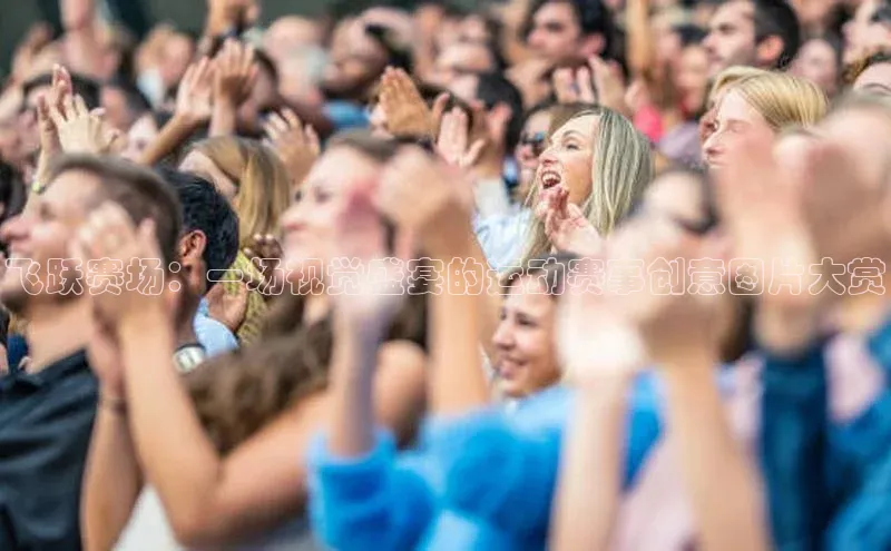 飞跃赛场：一场视觉盛宴的运动赛事创意图片大赏